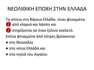 ΝΕΟΛΙΘΙΚΗ ΕΠΟΧΗ ΢ΣΗΝ ΕΛΛΑΔΑ
Σα ςπίτια ςτθ Βόρεια Ελλάδα είναι φτιαγμζνα
❶ από κλαριά και λάςπθ και
❷ ςτθρίηονται ςε ζναν ξφλινο ςκελετό.
΢πίτια φτιαγμζνα από πζτρεσ βρίςκονται
● ςτθ Θεςςαλία
● ςτθ νότια Ελλάδα και
● ςτα νθςιά του Αιγαίου
 