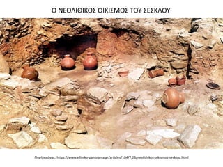 Πθγι εικόνασ: https://www.elliniko-panorama.gr/articles/104/7,23/neolithikos-oikismos-sesklou.html
Ο ΝΕΟΛΙΘΙΚΟ΢ ΟΙΚΙ΢ΜΟ΢ ΣΟΤ ΢Ε΢ΚΛΟΤ
 