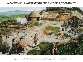 Πθγι εικόνασ: https://medievalheritage.eu/en/main-page/heritage/wales/pentre-ifan-burial-chamber/
ΚΑΛΛΙΣΕΧΝΙΚΗ ΑΝΑΠΑΡΑ΢ΣΑ΢Η ΕΝΟ΢ ΝΕΟΛΙΘΙΚΟΤ ΟΙΚΙ΢ΜΟΤ
 