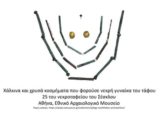 Χάλκινα και χρυςά κοςμιματα που φοροφςε νεκρι γυναίκα του τάφου
25 του νεκροταφείου του ΢ζςκλου
Ακινα, Εκνικό Αρχαιολογικό Μουςείο
Πθγι εικόνασ: https://www.namuseum.gr/collection/syllogi-neolithikon-archaiotiton/
 