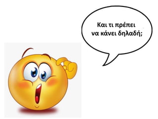 Και τι πρζπει
να κάνει δθλαδι;
 