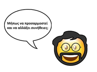 Μιπωσ να προςαρμοςτεί
και να αλλάξει ςυνικειεσ;
 