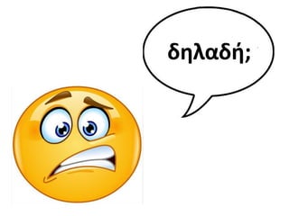 δθλαδι;
 
