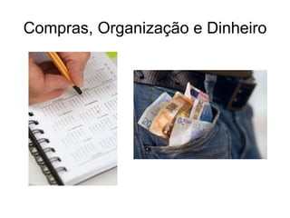 Compras, Organização e Dinheiro
 