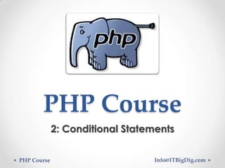 PHP Course
2: Conditional Statements
PHP Course

Info@ITBigDig.com

 