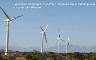 Producción de energía, consumo y emisiones que el mundo pueda
sostener para siempre.
 