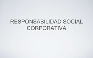 RESPONSABILIDAD SOCIAL
CORPORATIVA
 
