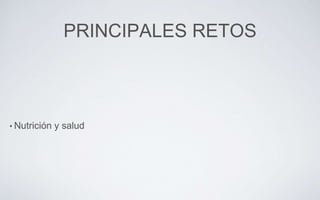 PRINCIPALES RETOS
• Nutrición y salud
 