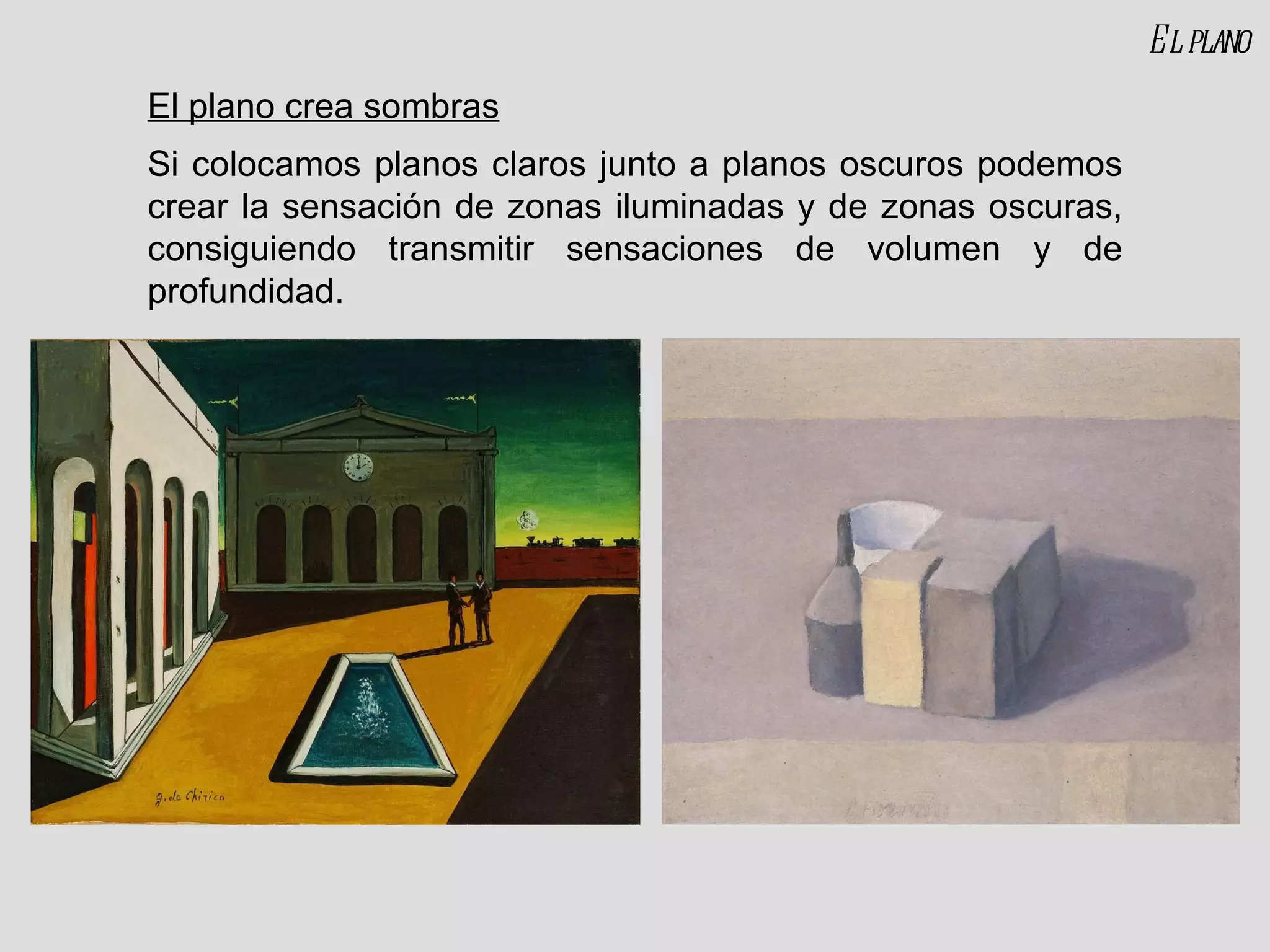 El plano crea sombras Si colocamos planos claros junto a planos oscuros podemos crear la sensación de zonas iluminadas y de zonas oscuras, consiguiendo transmitir sensaciones de volumen y de profundidad. El plano 