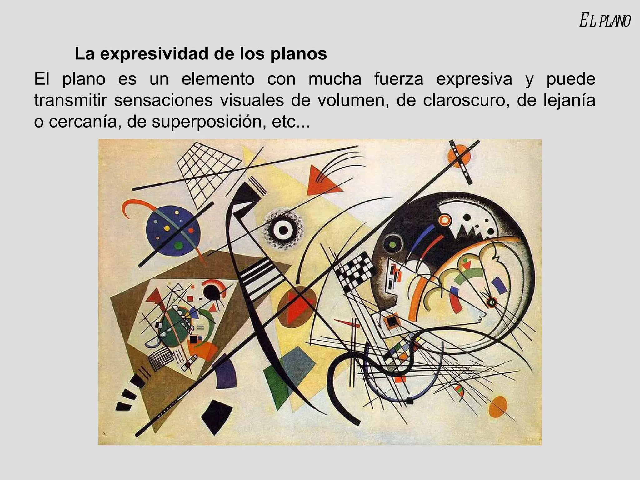 La expresividad de los planos El plano es un elemento con mucha fuerza expresiva y puede transmitir sensaciones visuales de volumen, de claroscuro, de lejanía o cercanía, de superposición, etc... El plano 