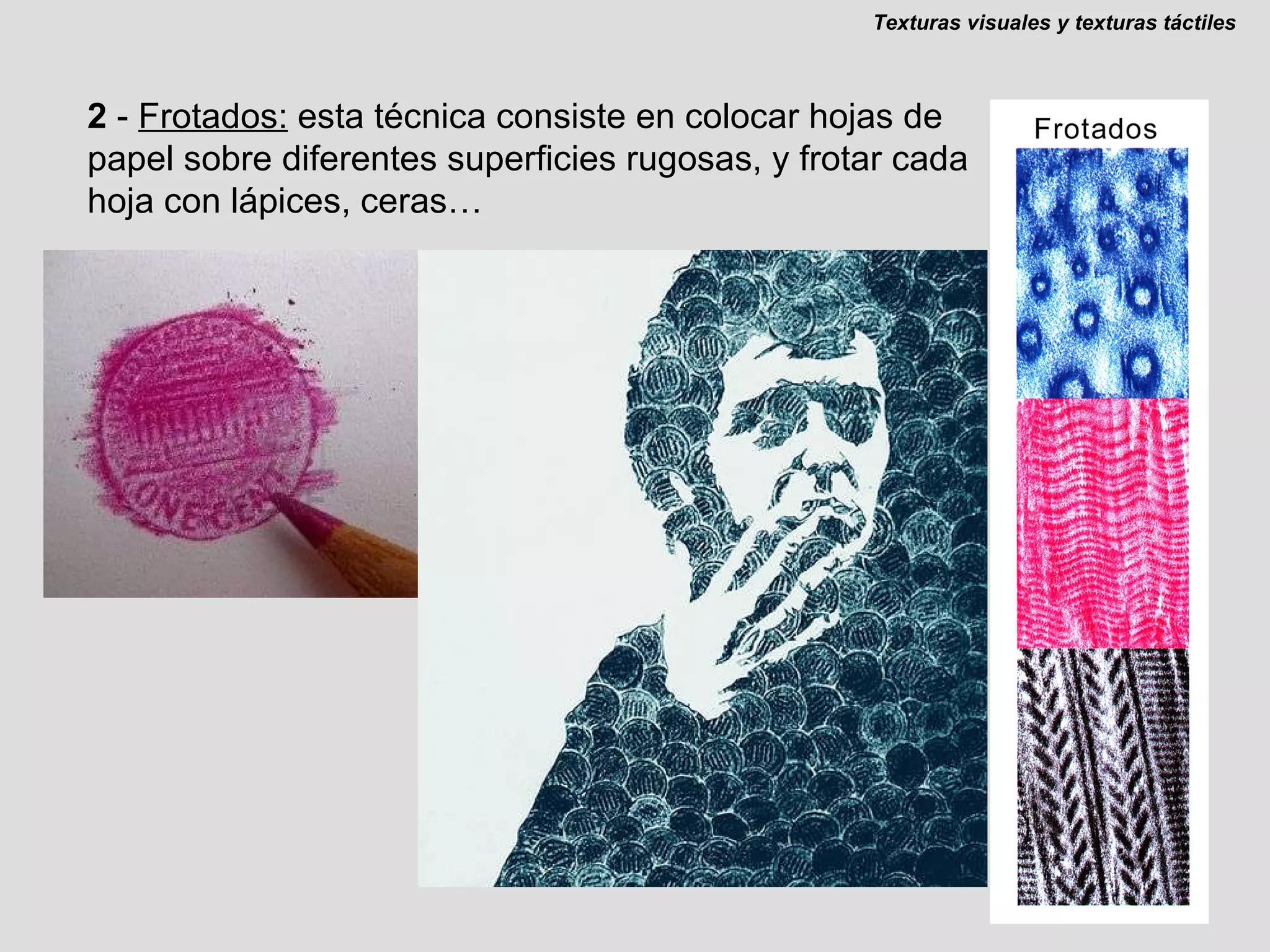 2  -  Frotados:  esta técnica consiste en colocar hojas de papel sobre diferentes superficies rugosas, y frotar cada hoja con lápices, ceras… Texturas visuales y texturas táctiles 