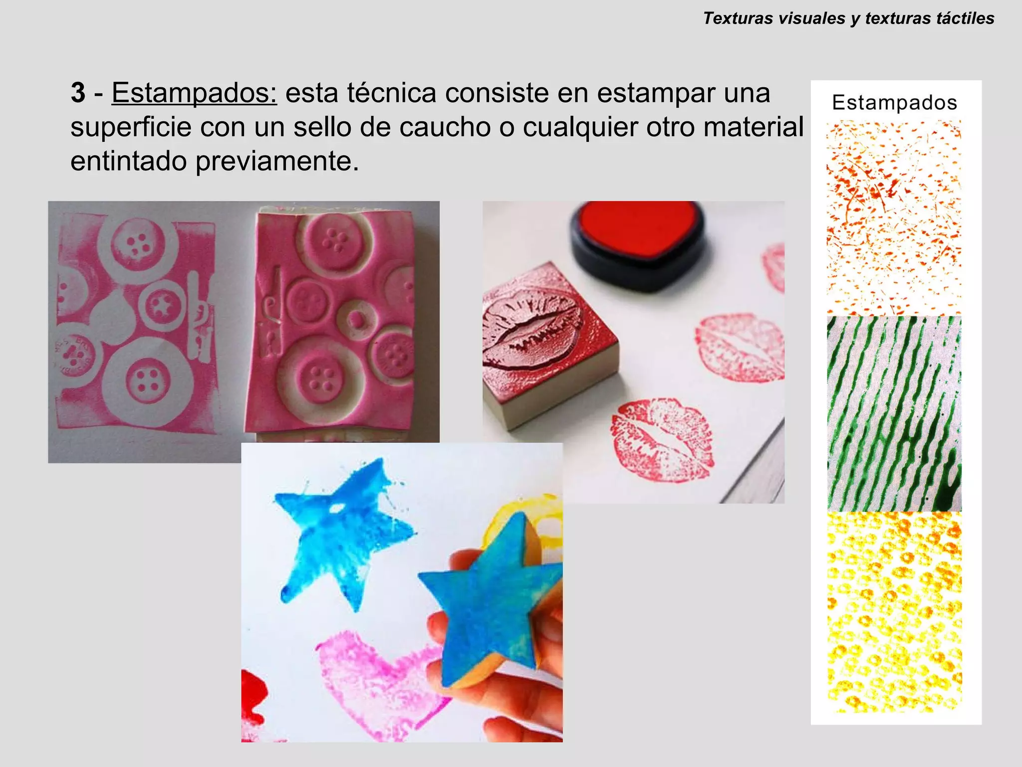 3  -  Estampados:  esta técnica consiste en estampar una superficie con un sello de caucho o cualquier otro material entintado previamente. Texturas visuales y texturas táctiles 