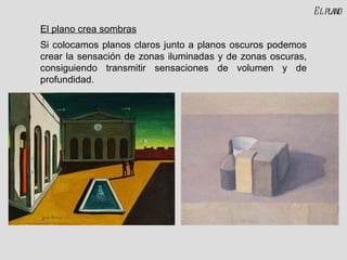 El plano crea sombras Si colocamos planos claros junto a planos oscuros podemos crear la sensación de zonas iluminadas y de zonas oscuras, consiguiendo transmitir sensaciones de volumen y de profundidad. El plano 