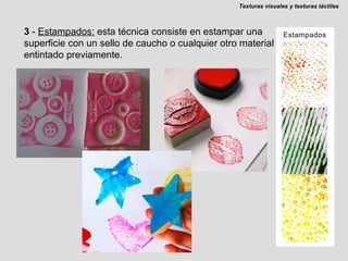 3  -  Estampados:  esta técnica consiste en estampar una superficie con un sello de caucho o cualquier otro material entintado previamente. Texturas visuales y texturas táctiles 