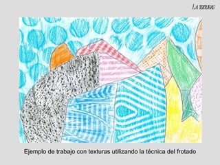 Ejemplo de trabajo con texturas utilizando la técnica del frotado La texturas 