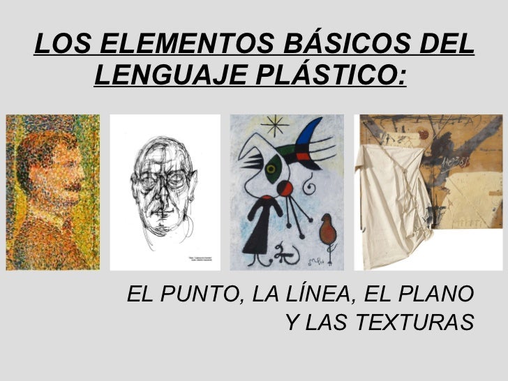 LOS ELEMENTOS BÃSICOS DEL LENGUAJE PLÃSTICO:   <ul><li>EL PUNTO, LA LÃNEA, EL PLANO </li></ul><ul><li>Y LAS TEXTURAS </li>...