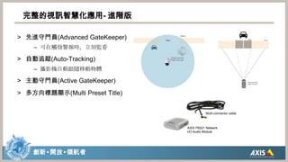 完整的視訊智慧化應用- 進階版先進守門員(Advanced GateKeeper)可在觸發警報時，立刻監看自動追蹤(Auto-Tracking)攝影機自動跟隨移動物體主動守門員(Active GateKeeper)多方向標題顯示(Multi Preset Title)Multi-connector cableAXIS P8221 Network I/O Audio Module