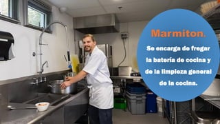 Marmiton.
Se encarga de fregar
la batería de cocina y
de la limpieza general
de la cocina.
 