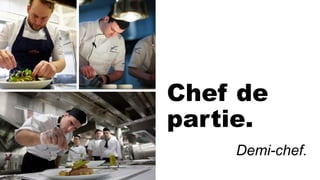 Chef de
partie.
Demi-chef.
 