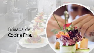 Brigada de
Cocina Fría.
 
