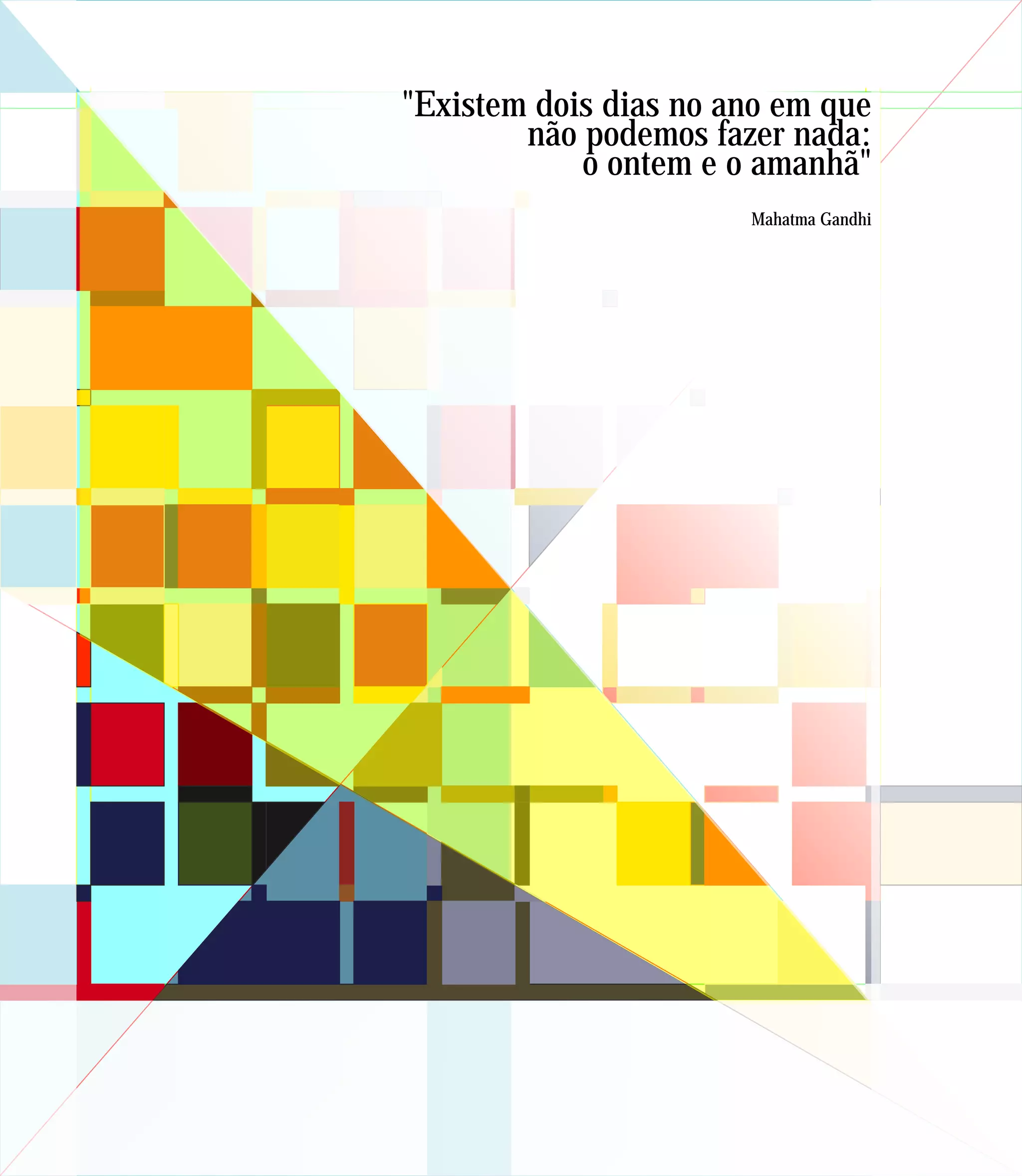 "Existem dois dias no ano em que
        não podemos fazer nada:
            o ontem e o amanhã"
                       Mahatma Gandhi
 