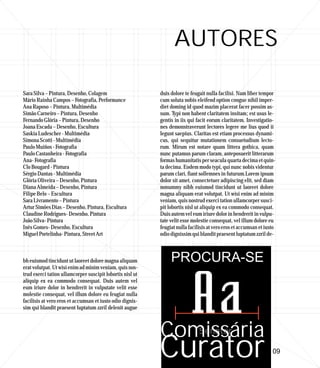 AUTORES

Sara Silva – Pintura, Desenho, Colagem                     duis dolore te feugait nulla facilisi. Nam liber tempor
Mário Rainha Campos – Fotografia, Performance              cum soluta nobis eleifend option congue nihil imper-
Ana Raposo – Pintura, Multimédia                           diet doming id quod mazim placerat facer possim as-
Simão Carneiro – Pintura, Desenho                          sum. Typi non habent claritatem insitam; est usus le-
Fernando Glória – Pintura, Desenho                         gentis in iis qui facit eorum claritatem. Investigatio-
Joana Escada – Desenho, Escultura                          nes demonstraverunt lectores legere me lius quod ii
Saskia Ludescher - Multimédia                              legunt saepius. Claritas est etiam processus dynami-
Simona Scotti - Multimédia                                 cus, qui sequitur mutationem consuetudium lecto-
Paulo Muiños - Fotografia                                  rum. Mirum est notare quam littera gothica, quam
Paulo Castanheira - Fotografia                             nunc putamus parum claram, anteposuerit litterarum
Ana- Fotografia                                            formas humanitatis per seacula quarta decima et quin-
Clo Bougard - Pintura                                      ta decima. Eodem modo typi, qui nunc nobis videntur
Sérgio Dantas - Multimédia                                 parum clari, fiant sollemnes in futurum.Lorem ipsum
Glória Oliveira – Desenho, Pintura                         dolor sit amet, consectetuer adipiscing elit, sed diam
Diana Almeida – Desenho, Pintura                           nonummy nibh euismod tincidunt ut laoreet dolore
Filipe Belo – Escultura                                    magna aliquam erat volutpat. Ut wisi enim ad minim
Sara Livramento – Pintura                                  veniam, quis nostrud exerci tation ullamcorper susci-
Artur Simões Dias – Desenho, Pintura, Escultura            pit lobortis nisl ut aliquip ex ea commodo consequat.
Claudine Rodrigues- Desenho, Pintura                       Duis autem vel eum iriure dolor in hendrerit in vulpu-
João Silva- Pintura                                        tate velit esse molestie consequat, vel illum dolore eu
Inês Gomes- Desenho, Escultura                             feugiat nulla facilisis at vero eros et accumsan et iusto
Miguel Portelinha- Pintura, Street Art                     odio dignissim qui blandit praesent luptatum zzril de-



bh euismod tincidunt ut laoreet dolore magna aliquam            PROCURA-SE
erat volutpat. Ut wisi enim ad minim veniam, quis nos-
trud exerci tation ullamcorper suscipit lobortis nisl ut
aliquip ex ea commodo consequat. Duis autem vel
eum iriure dolor in hendrerit in vulputate velit esse
molestie consequat, vel illum dolore eu feugiat nulla
facilisis at vero eros et accumsan et iusto odio dignis-
sim qui blandit praesent luptatum zzril delenit augue



                                                           Comissária
                                                           Curator                                                09
 