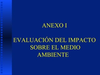 ANEXO I EVALUACIÓN DEL IMPACTO  SOBRE EL MEDIO AMBIENTE  