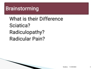 
What is their D ifference

Sciatica?

R adiculopathy?

R adicular P ain?
11/29/2023 2
Brainstorming
Sciatica
 
