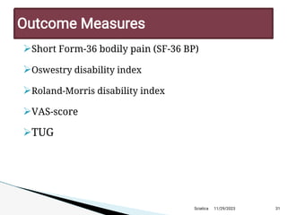 
Short Form-36 bodily pain (SF-36 BP)

Oswestry disability index

Roland-Morris disability index

VAS-score

TUG
11/29/2023 31
Outcome M easures
Sciatica
 