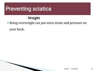 Weight

Being overweight can put extra strain and pressure on
your back.
11/29/2023 39
P reventing sciatica
Sciatica
 