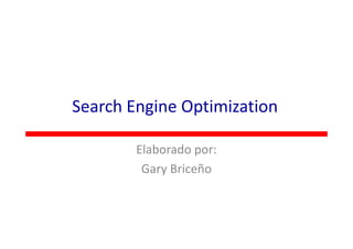 Search Engine Optimization

        Elaborado por:
         Gary Briceño
 