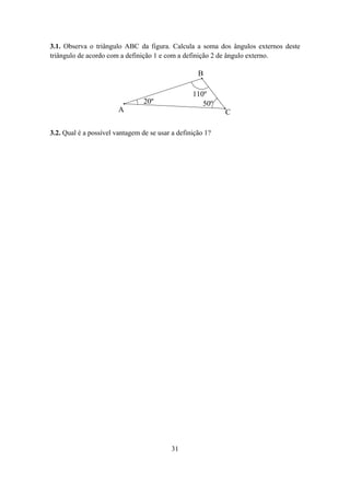 3.1. Observa o triângulo ABC da figura. Calcula a soma dos ângulos externos deste
triângulo de acordo com a definição 1 e com a definição 2 de ângulo externo.

                                                    B

                                                  110º
                                 20º                 50º
                        A                                   C

3.2. Qual é a possível vantagem de se usar a definição 1?




                                           31
 