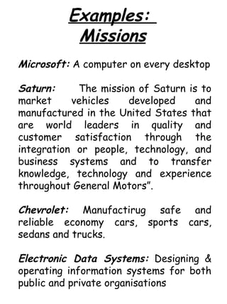 Examples:  Missions Microsoft:  A computer on every desktop Saturn: The mission of Saturn is to market vehicles developed ...