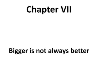 Chapter VII
Bigger is not always better
 