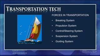 TRANSPORTATION TECH
FORCES IN TRANSPORTATION
• Breaking System
• Propulsion System
• Control/Steering System
• Suspension System
• Guiding System
 