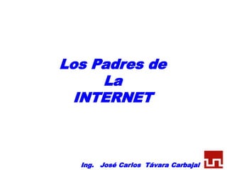 Los Padres de
La
INTERNET
Ing. José Carlos Távara Carbajal
 