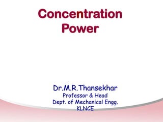 Concentration
Power
Dr.M.R.Thansekhar
Professor & Head
Dept. of Mechanical Engg.
KLNCE
 
