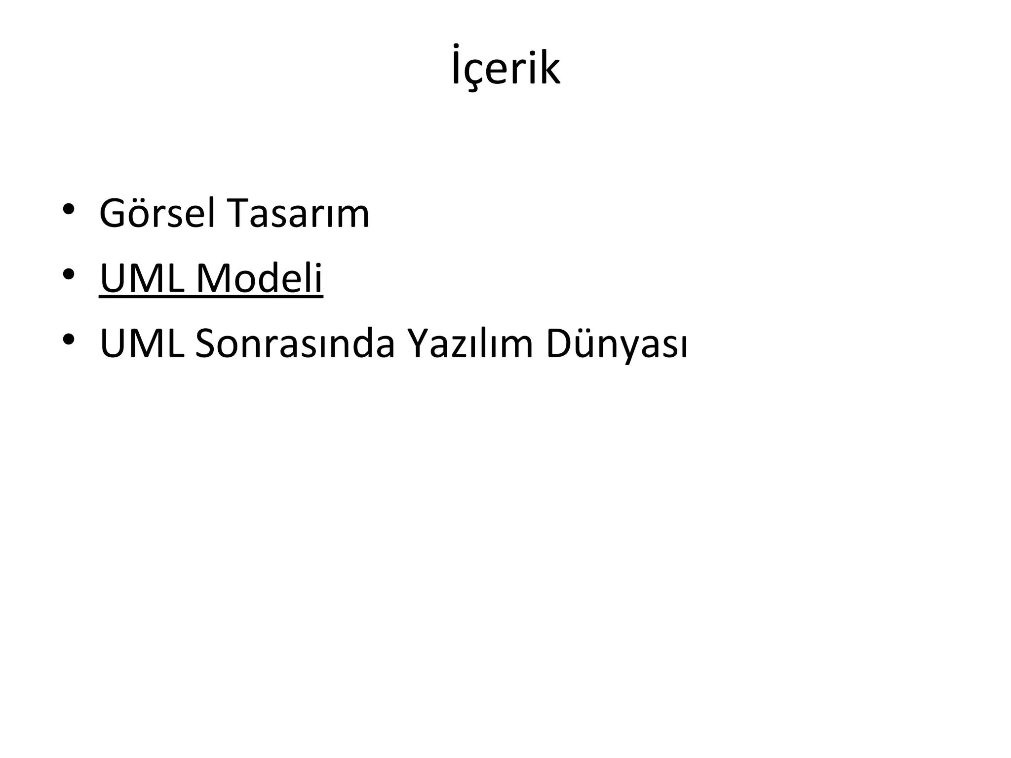İçerik

• Görsel Tasarım
• UML Modeli
• UML Sonrasında Yazılım Dünyası
 