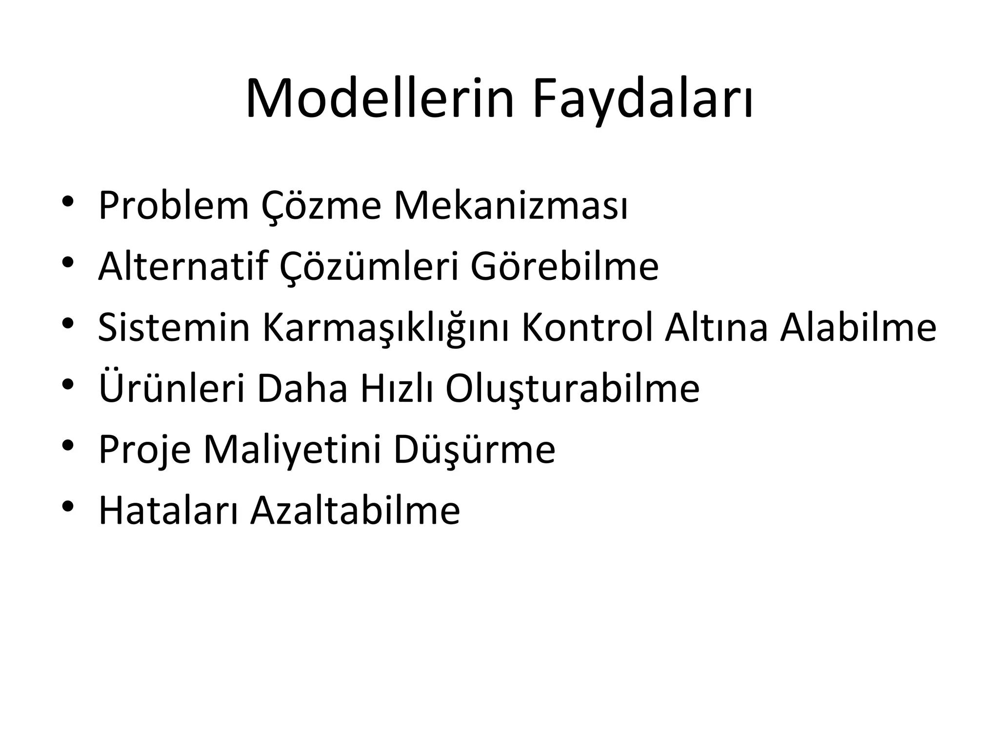 Modellerin Faydaları
•   Problem Çözme Mekanizması
•   Alternatif Çözümleri Görebilme
•   Sistemin Karmaşıklığını Kontrol Altına Alabilme
•   Ürünleri Daha Hızlı Oluşturabilme
•   Proje Maliyetini Düşürme
•   Hataları Azaltabilme
 