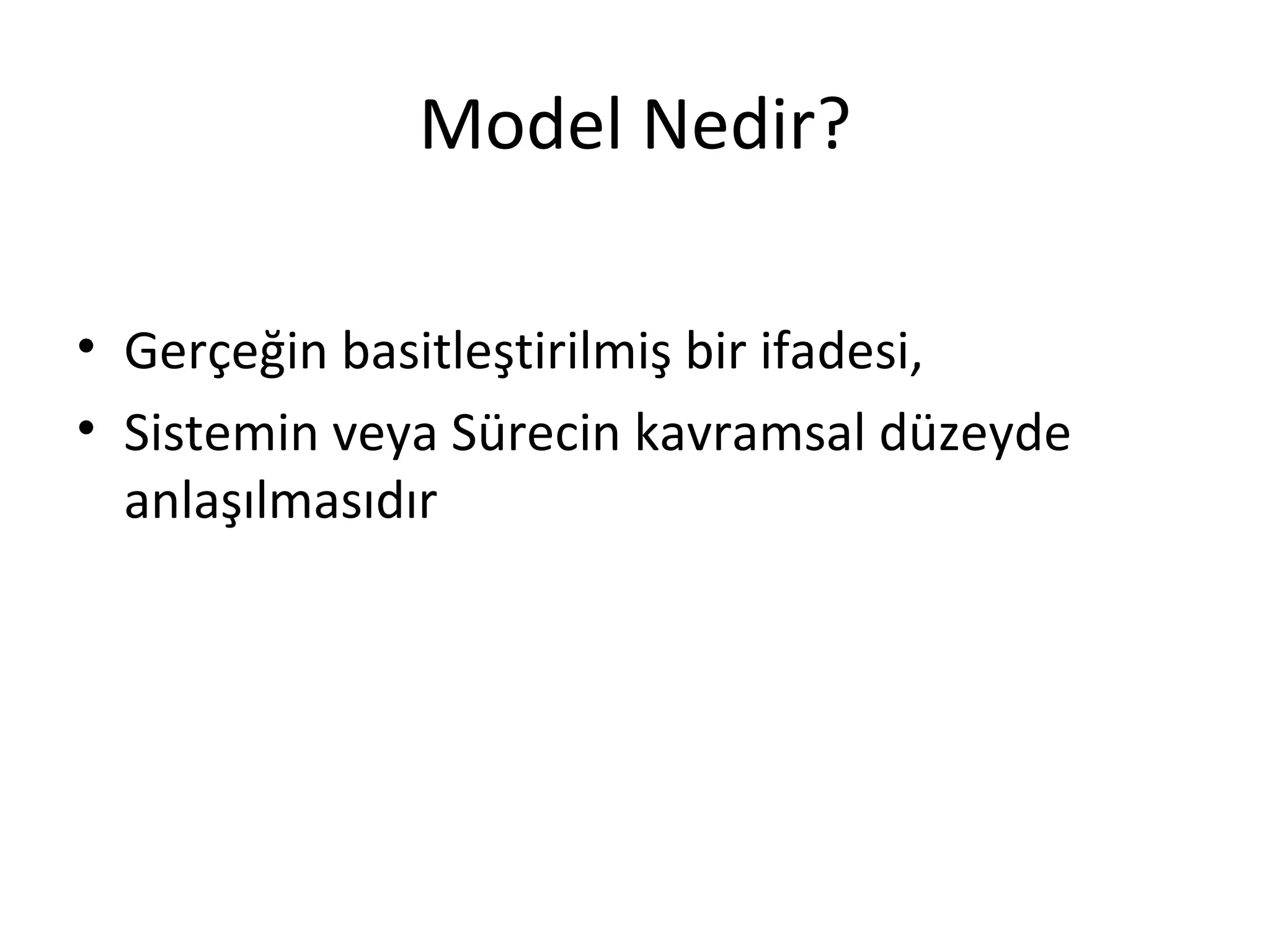 Model Nedir?

• Gerçeğin basitleştirilmiş bir ifadesi,
• Sistemin veya Sürecin kavramsal düzeyde
  anlaşılmasıdır
 