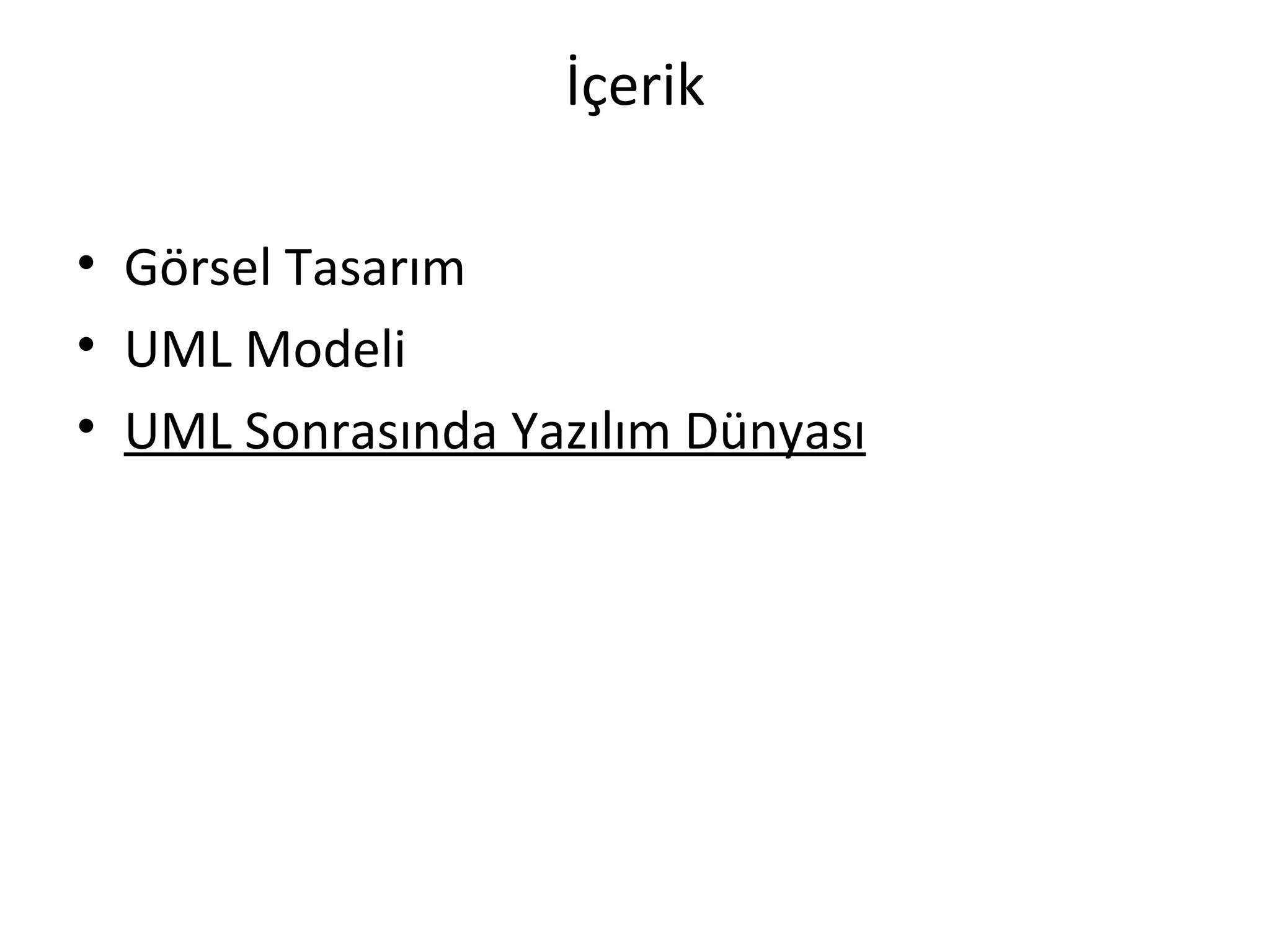 İçerik

• Görsel Tasarım
• UML Modeli
• UML Sonrasında Yazılım Dünyası
 