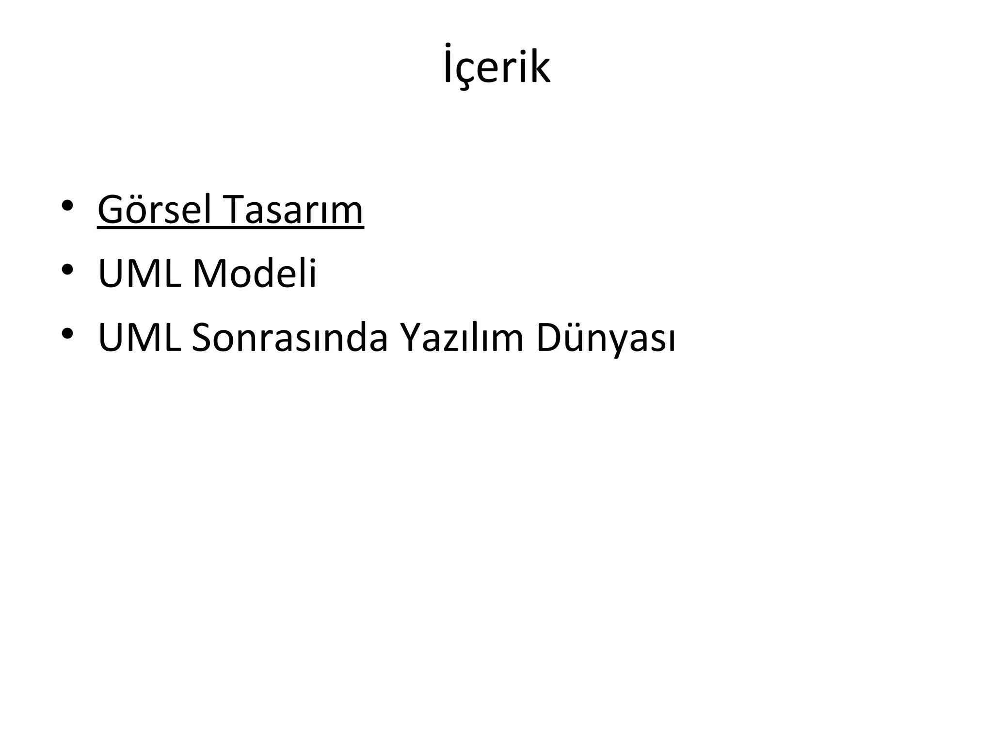 İçerik

• Görsel Tasarım
• UML Modeli
• UML Sonrasında Yazılım Dünyası
 