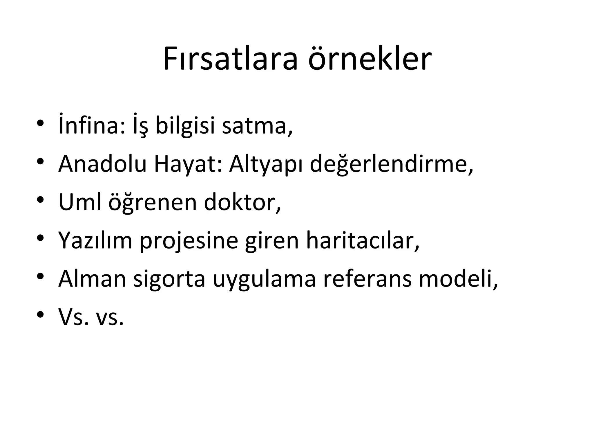 Fırsatlara örnekler
•   İnfina: İş bilgisi satma,
•   Anadolu Hayat: Altyapı değerlendirme,
•   Uml öğrenen doktor,
•   Yazılım projesine giren haritacılar,
•   Alman sigorta uygulama referans modeli,
•   Vs. vs.
 