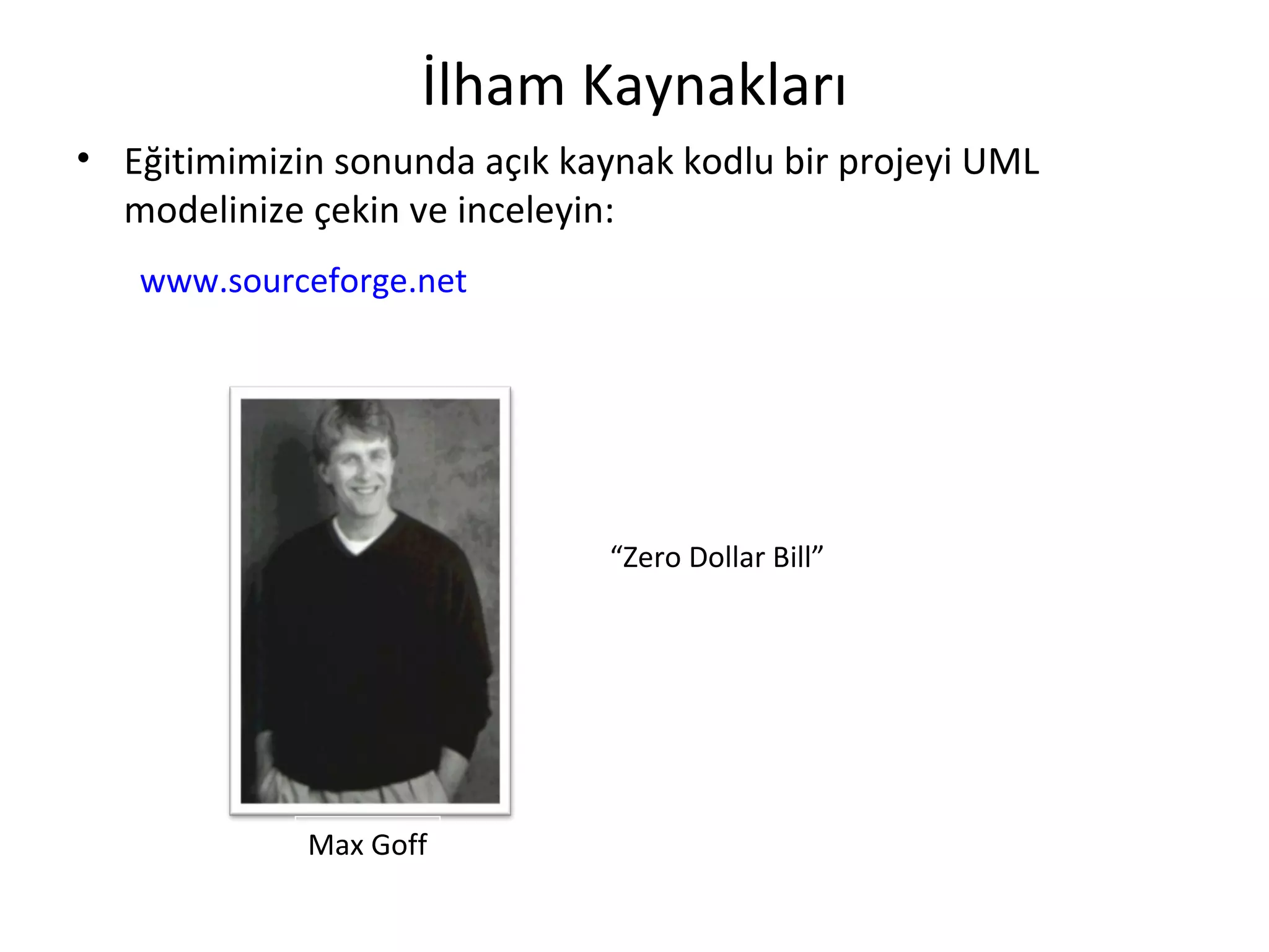 İlham Kaynakları
• Eğitimimizin sonunda açık kaynak kodlu bir projeyi UML
  modelinize çekin ve inceleyin:
   www.sourceforge.net




                               “Zero Dollar Bill”




             Max Goff
 