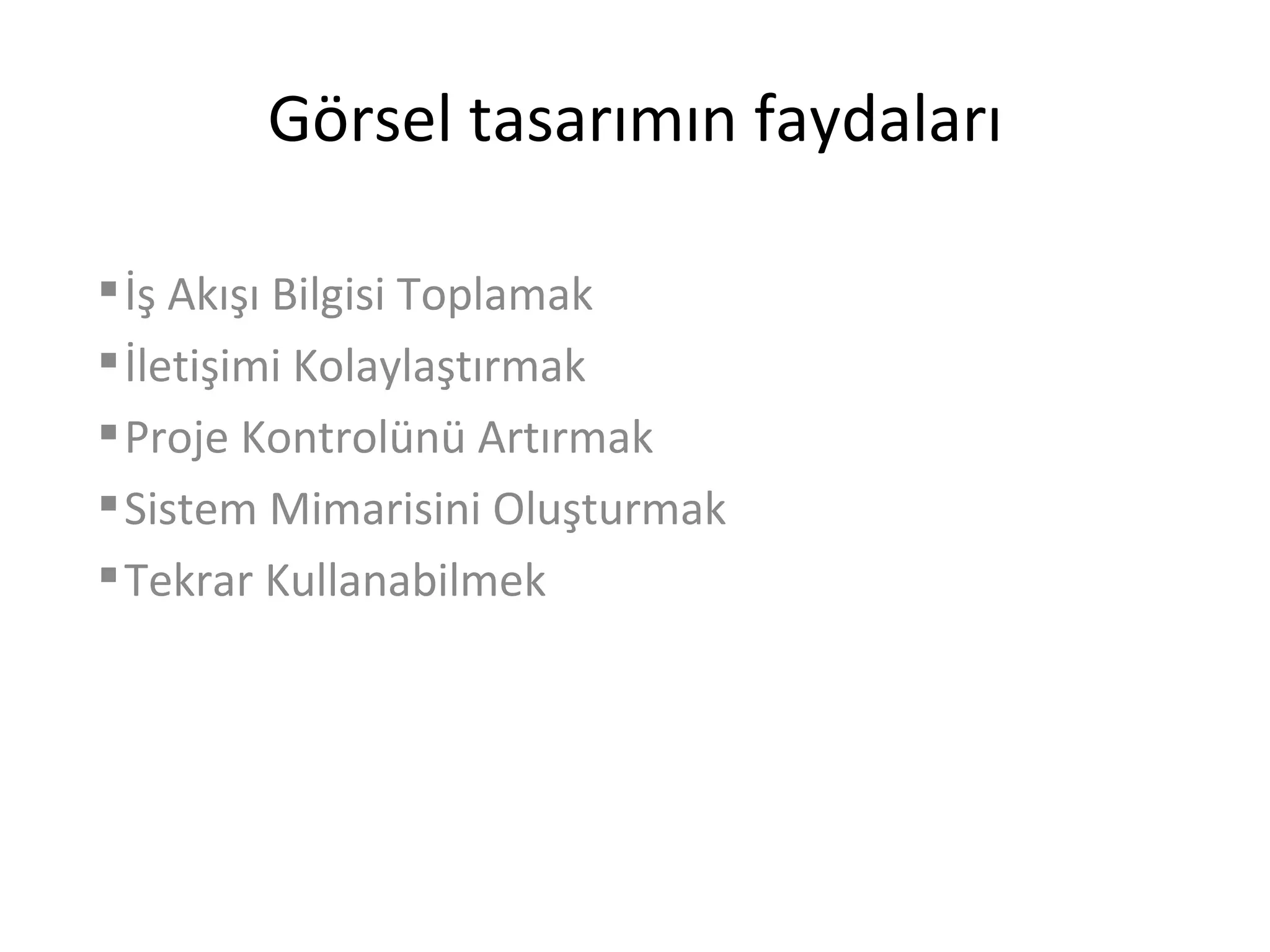Görsel tasarımın faydaları

 İş Akışı Bilgisi Toplamak
 İletişimi Kolaylaştırmak
 Proje Kontrolünü Artırmak
 Sistem Mimarisini Oluşturmak
 Tekrar Kullanabilmek
 