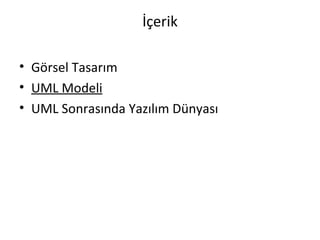 İçerik

• Görsel Tasarım
• UML Modeli
• UML Sonrasında Yazılım Dünyası
 