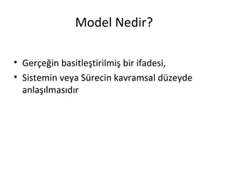 Model Nedir?

• Gerçeğin basitleştirilmiş bir ifadesi,
• Sistemin veya Sürecin kavramsal düzeyde
  anlaşılmasıdır
 
