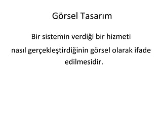 Görsel Tasarım

      Bir sistemin verdiği bir hizmeti
nasıl gerçekleştirdiğinin görsel olarak ifade
                 edilmesidir.
 