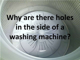 Why are there holes
in the side of a
washing machine?

 