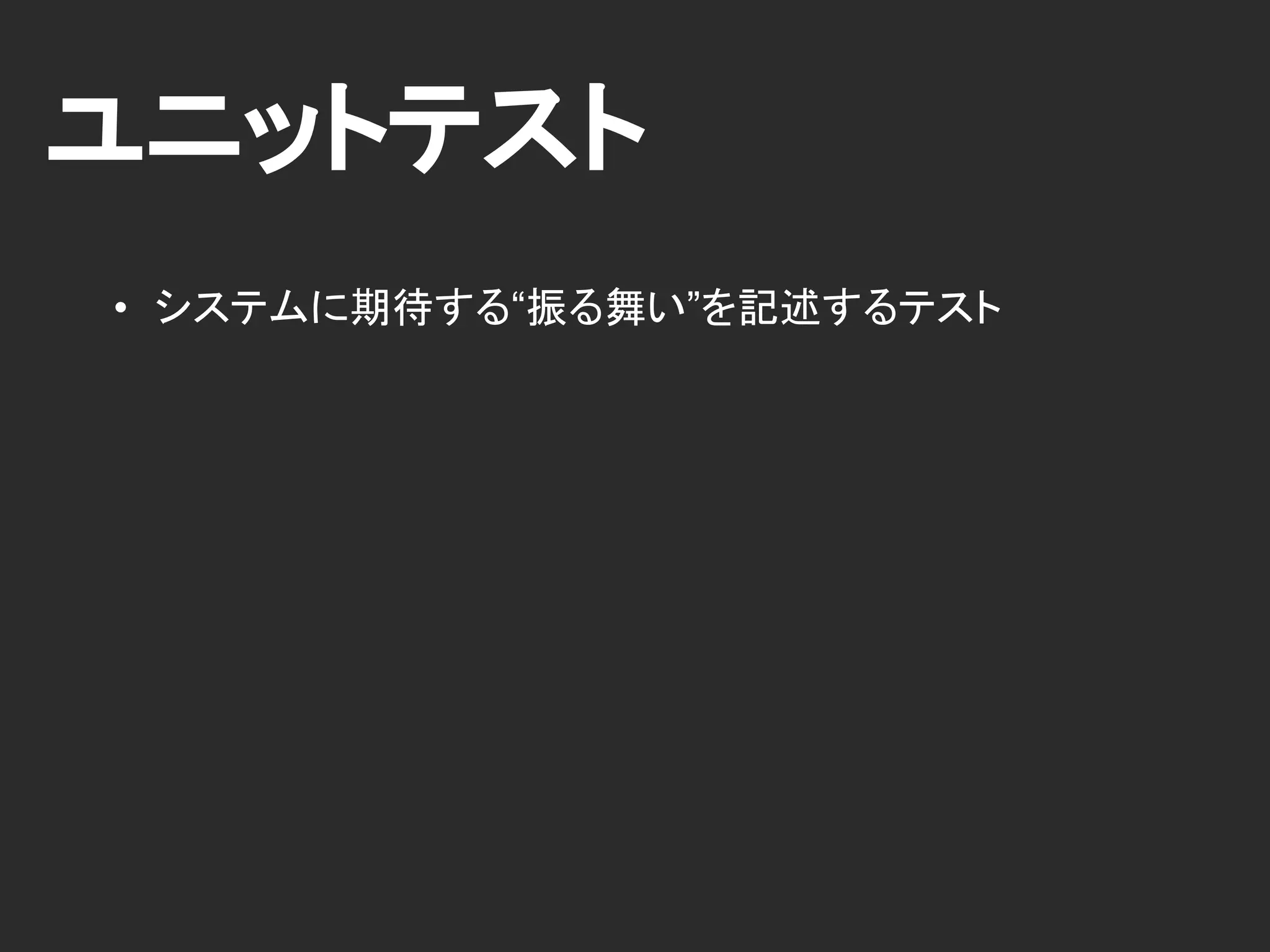 ユニットテスト
• システムに期待する“振る舞い”を記述するテスト
 